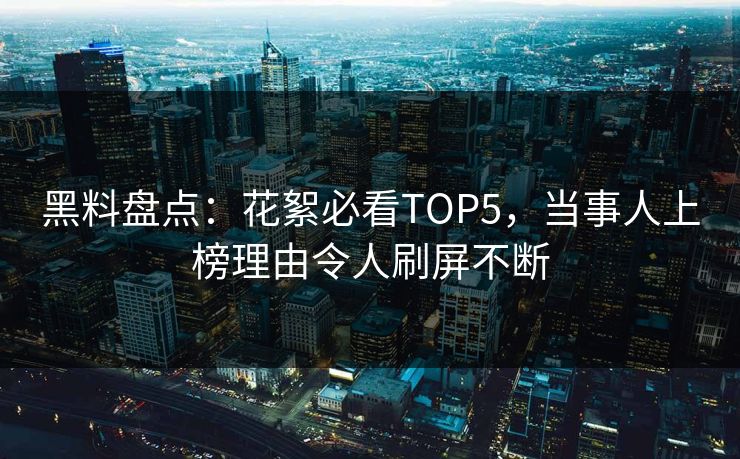 黑料盘点：花絮必看TOP5，当事人上榜理由令人刷屏不断