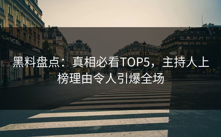 黑料盘点:真相必看TOP5,主持人上榜理由令人引爆全场 黑料盘点:真相必看TOP5,主持人上榜理由令人引爆全场