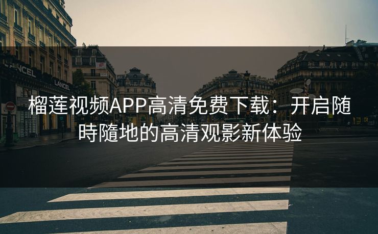 榴莲视频APP高清免费下载：开启随時隨地的高清观影新体验